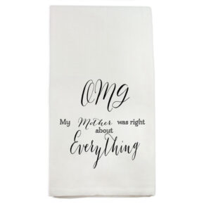 “OMG My Mother was right about Everything” Tea Towel